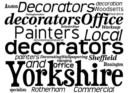 
 
Painters and Decorators Worksop, Rotherham, Sheffield, Anston, Dinnington, Woodsetts, Nottinghamshire, Yorkshire, Derbyshire
Paper Hanging 
Decorating
Wallpapering 
Office decorators
Office Refurbishment
Industrial painters 
Local decorators 
Commercial decorators 
Insurance decoration specialists
